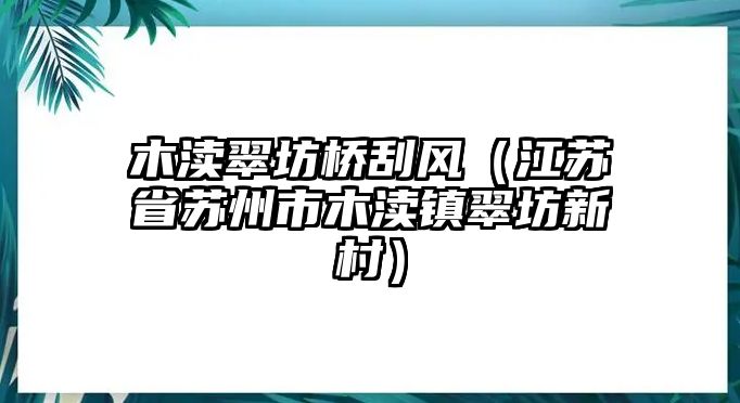 木瀆翠坊橋刮風（江蘇省蘇州市木瀆鎮(zhèn)翠坊新村）