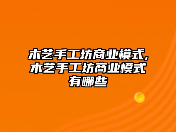 木藝手工坊商業(yè)模式,木藝手工坊商業(yè)模式有哪些